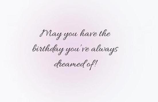 May you Have the Birthday You've  Always Dreamed of